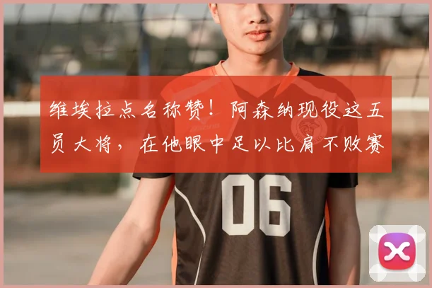 维埃拉点名称赞！阿森纳现役这五员大将，在他眼中足以比肩不败赛季传奇