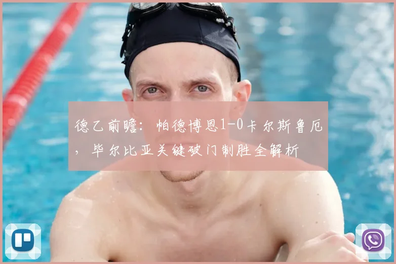 德乙前瞻：帕德博恩1-0卡尔斯鲁厄，毕尔比亚关键破门制胜全解析