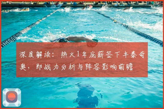 深度解读：热火1年底薪签下丰泰奇奥，即战力分析与阵容影响前瞻