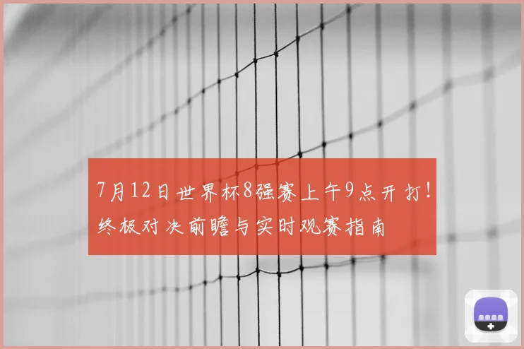 7月12日世界杯8强赛上午9点开打！终极对决前瞻与实时观赛指南