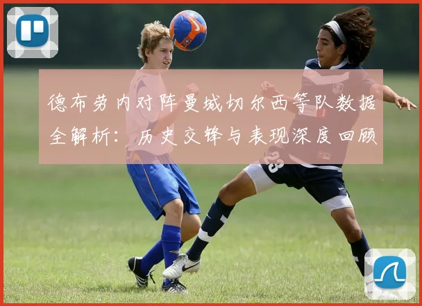 德布劳内对阵曼城切尔西等队数据全解析：历史交锋与表现深度回顾